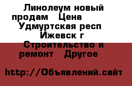 Линолеум новый продам › Цена ­ 3 000 - Удмуртская респ., Ижевск г. Строительство и ремонт » Другое   